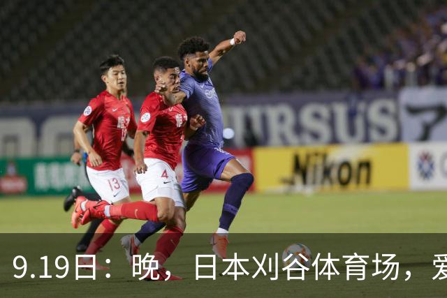 9.19日：晚，日本刈谷体育场，爱知名古屋亚运会男足B组首轮，中国男足